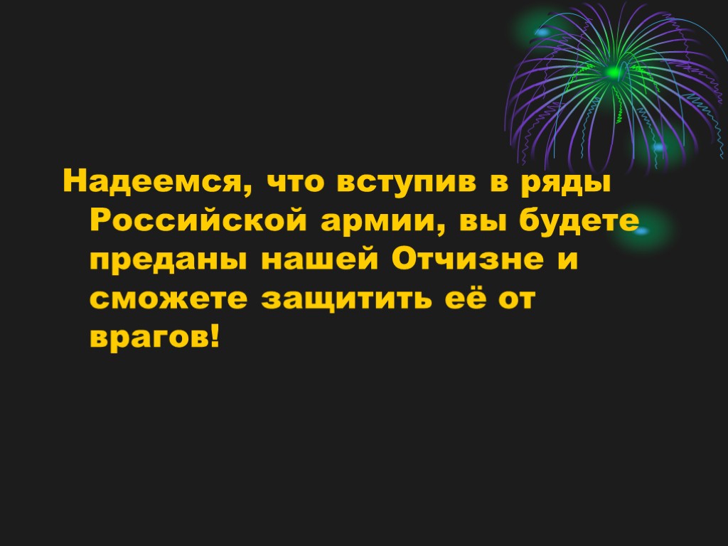 Надеемся, что вступив в ряды Российской армии, вы будете преданы нашей Отчизне и сможете